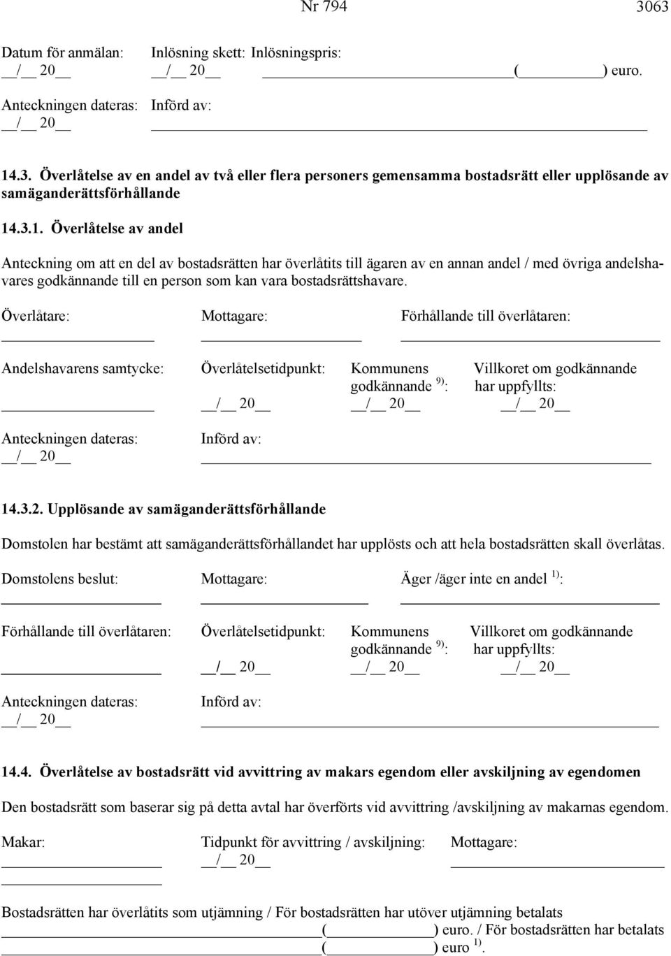 Överlåtare: Mottagare: Förhållande till överlåtaren: Andelshavarens samtycke: Överlåtelsetidpunkt: Kommunens Villkoret om godkännande godkännande 9) : har uppfyllts: Anteckningen dateras: Införd av: