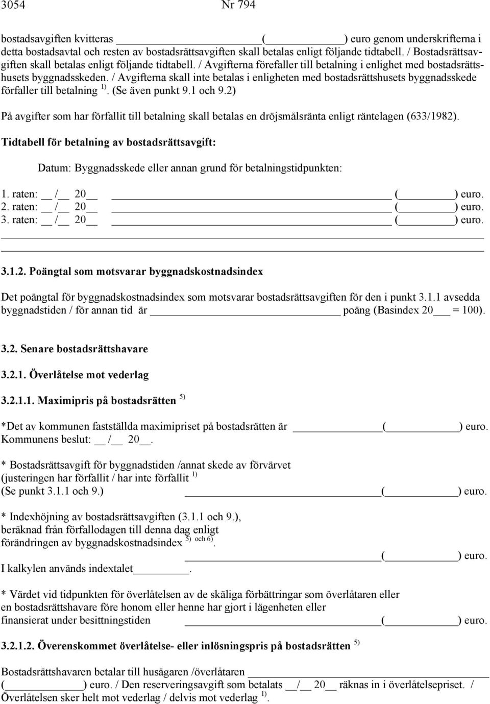 / Avgifterna skall inte betalas i enligheten med bostadsrättshusets byggnadsskede förfaller till betalning 1). (Se även punkt 9.1 och 9.