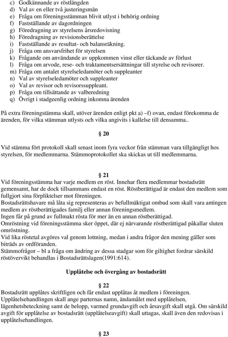 j) Fråga om ansvarsfrihet för styrelsen k) Frågande om användande av uppkommen vinst eller täckande av förlust l) Fråga om arvode, rese- och traktamentsersättningar till styrelse och revisorer.