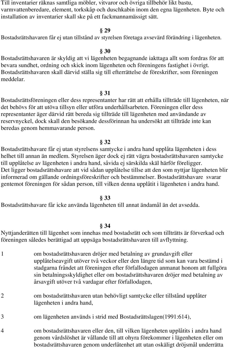 30 Bostadsrättshavaren är skyldig att vi lägenheten begagnande iakttaga allt som fordras för att bevara sundhet, ordning och skick inom lägenheten och föreningens fastighet i övrigt.