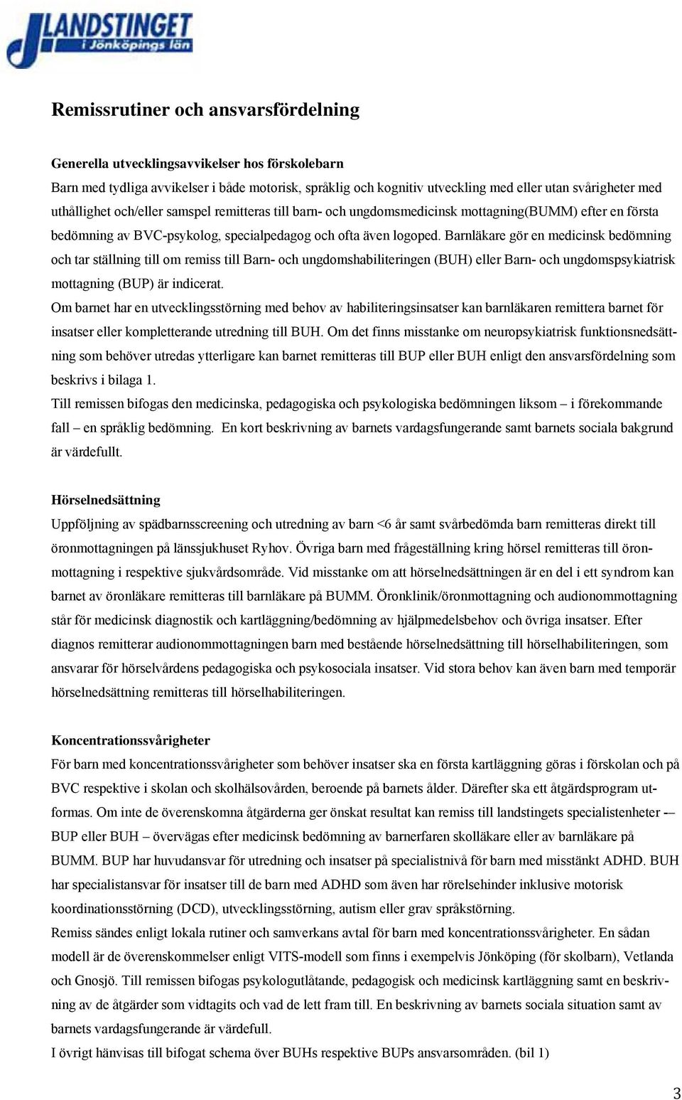 Barnläkare gör en medicinsk bedömning och tar ställning till om remiss till Barn- och ungdomshabiliteringen (BUH) eller Barn- och ungdomspsykiatrisk mottagning (BUP) är indicerat.