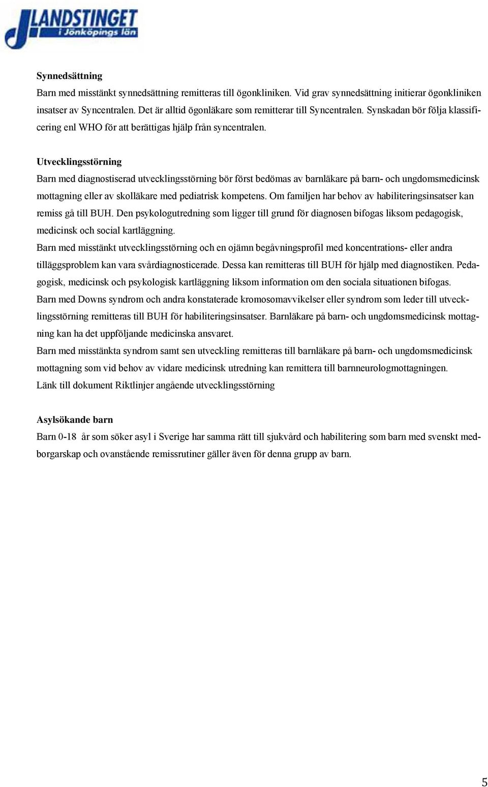 Utvecklingsstörning Barn med diagnostiserad utvecklingsstörning bör först bedömas av barnläkare på barn- och ungdomsmedicinsk mottagning eller av skolläkare med pediatrisk kompetens.