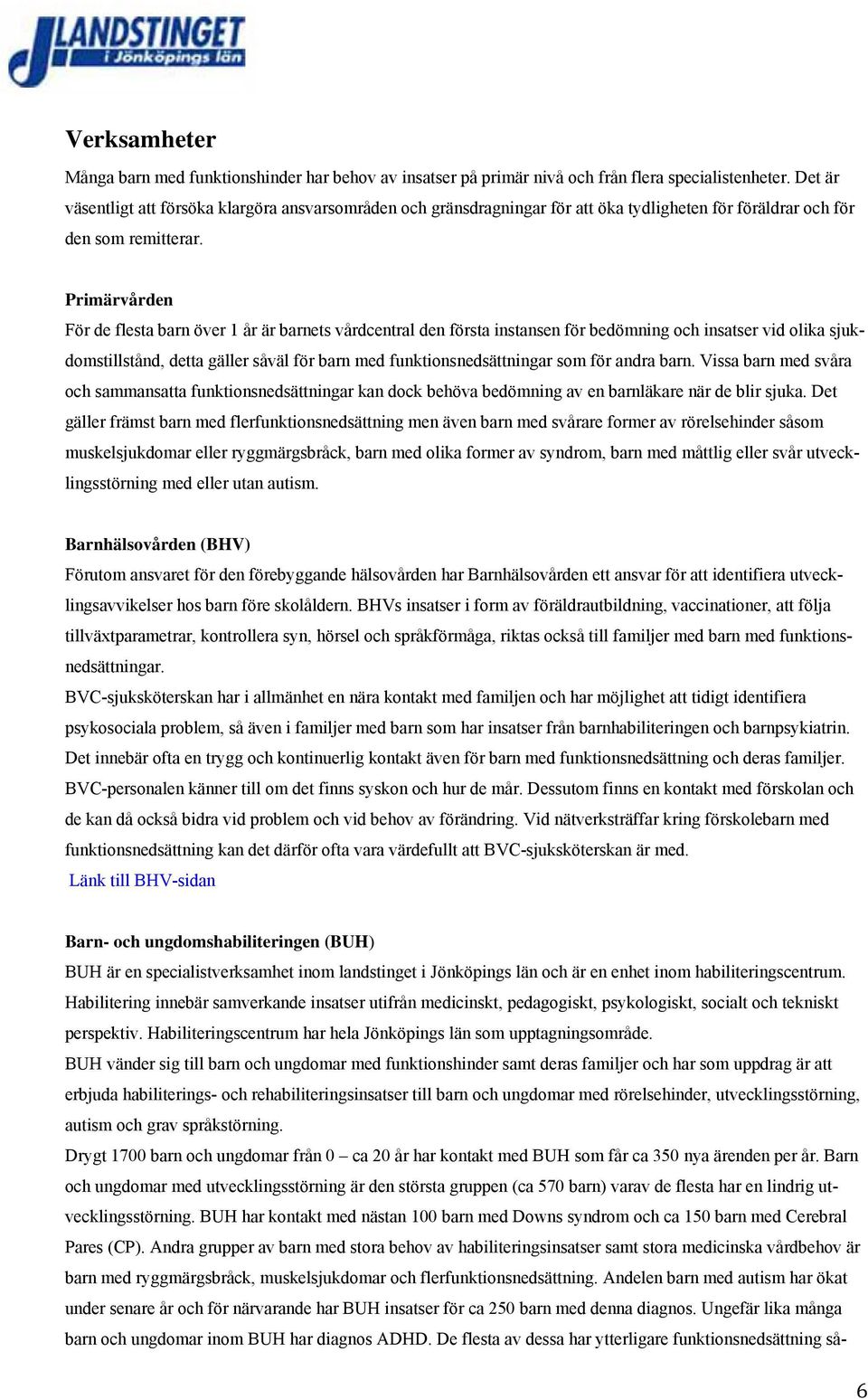 Primärvården För de flesta barn över 1 år är barnets vårdcentral den första instansen för bedömning och insatser vid olika sjukdomstillstånd, detta gäller såväl för barn med funktionsnedsättningar