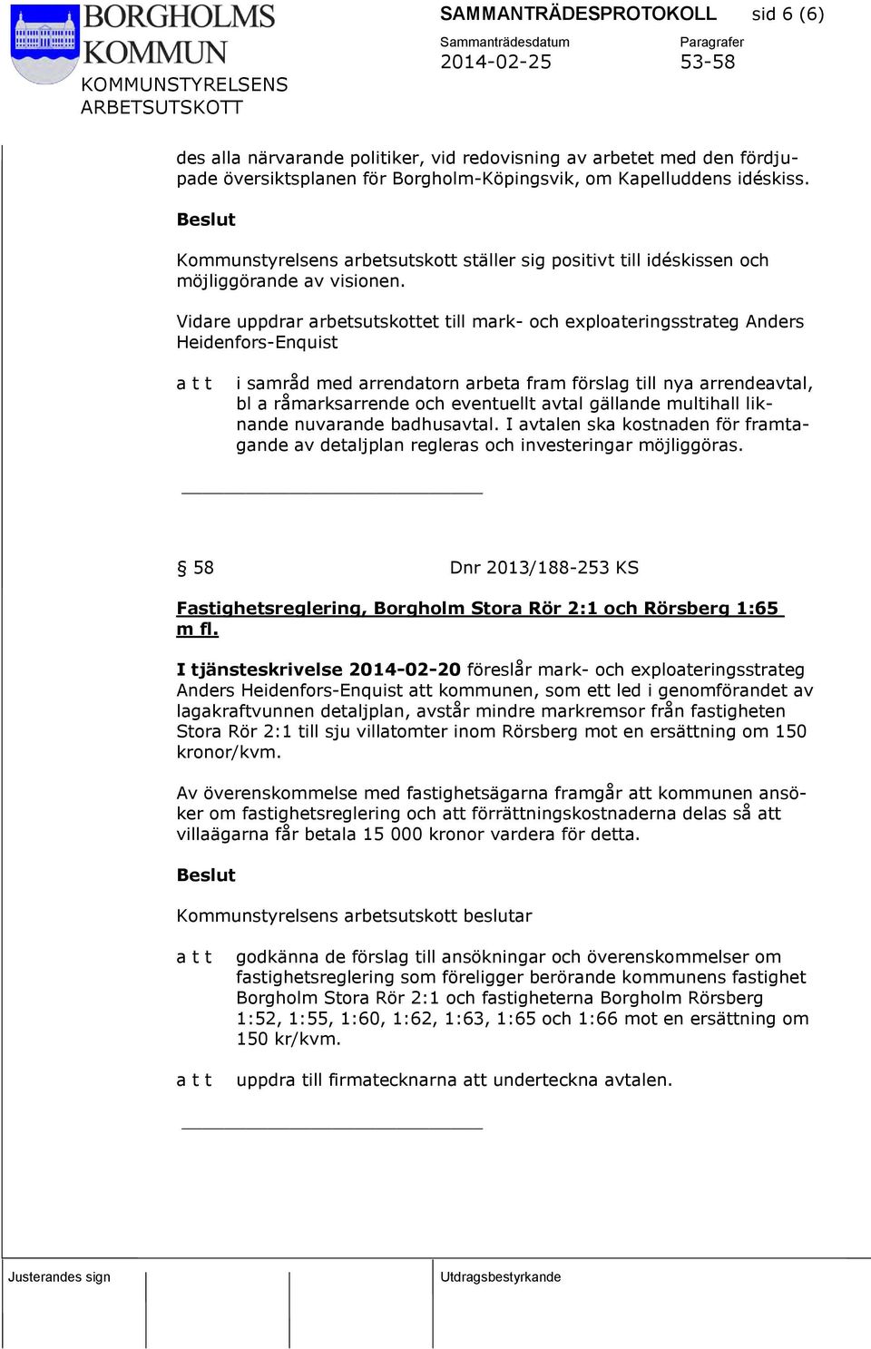 Vidare uppdrar arbetsutskottet till mark- och exploateringsstrateg Anders Heidenfors-Enquist i samråd med arrendatorn arbeta fram förslag till nya arrendeavtal, bl a råmarksarrende och eventuellt