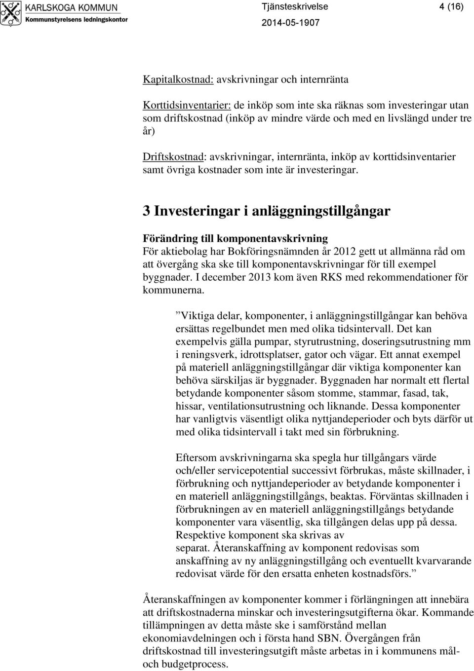 3 Investeringar i anläggningstillgångar Förändring till komponentavskrivning För aktiebolag har Bokföringsnämnden år 2012 gett ut allmänna råd om att övergång ska ske till komponentavskrivningar för