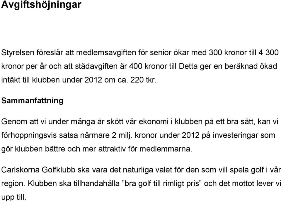 Sammanfattning Genom att vi under många år skött vår ekonomi i klubben på ett bra sätt, kan vi förhoppningsvis satsa närmare 2 milj.