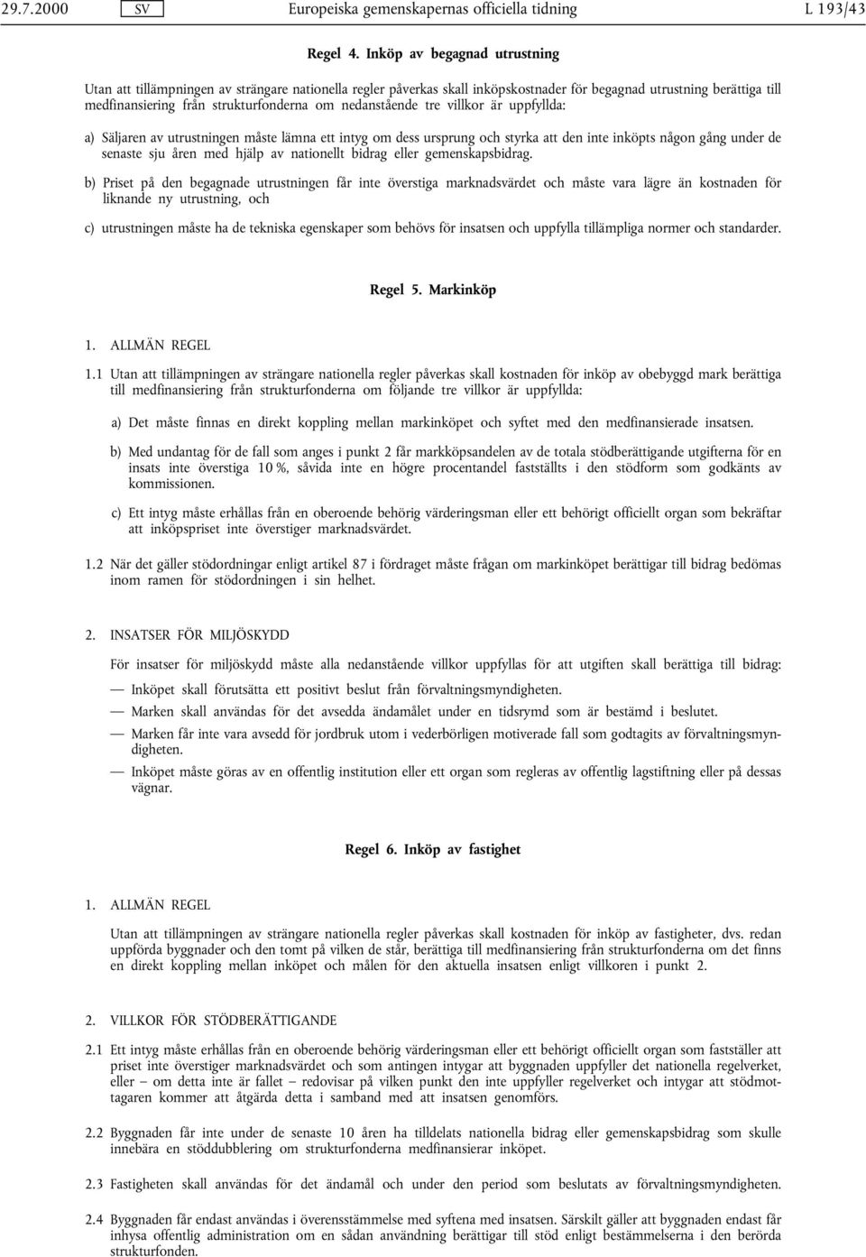 nedanstående tre villkor är uppfyllda: a) Säljaren av utrustningen måste lämna ett intyg om dess ursprung och styrka att den inte inköpts någon gång under de senaste sju åren med hjälp av nationellt