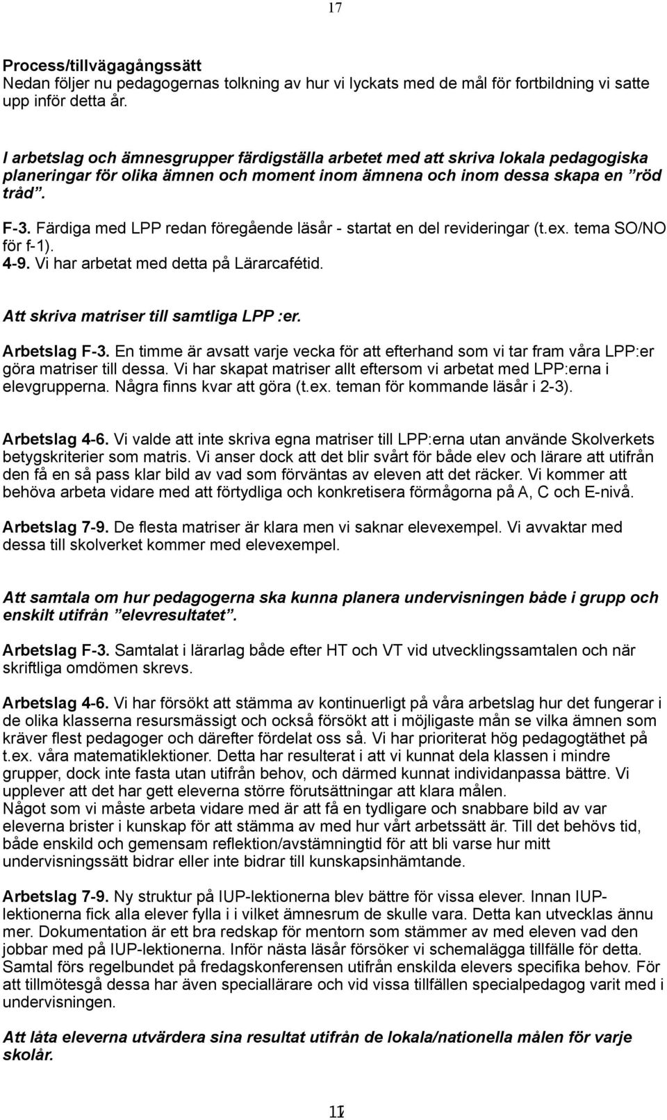 Färdiga med LPP redan föregående läsår - startat en del revideringar (t.ex. tema SO/NO för f-1). 4-9. Vi har arbetat med detta på Lärarcafétid. Att skriva matriser till samtliga LPP :er.