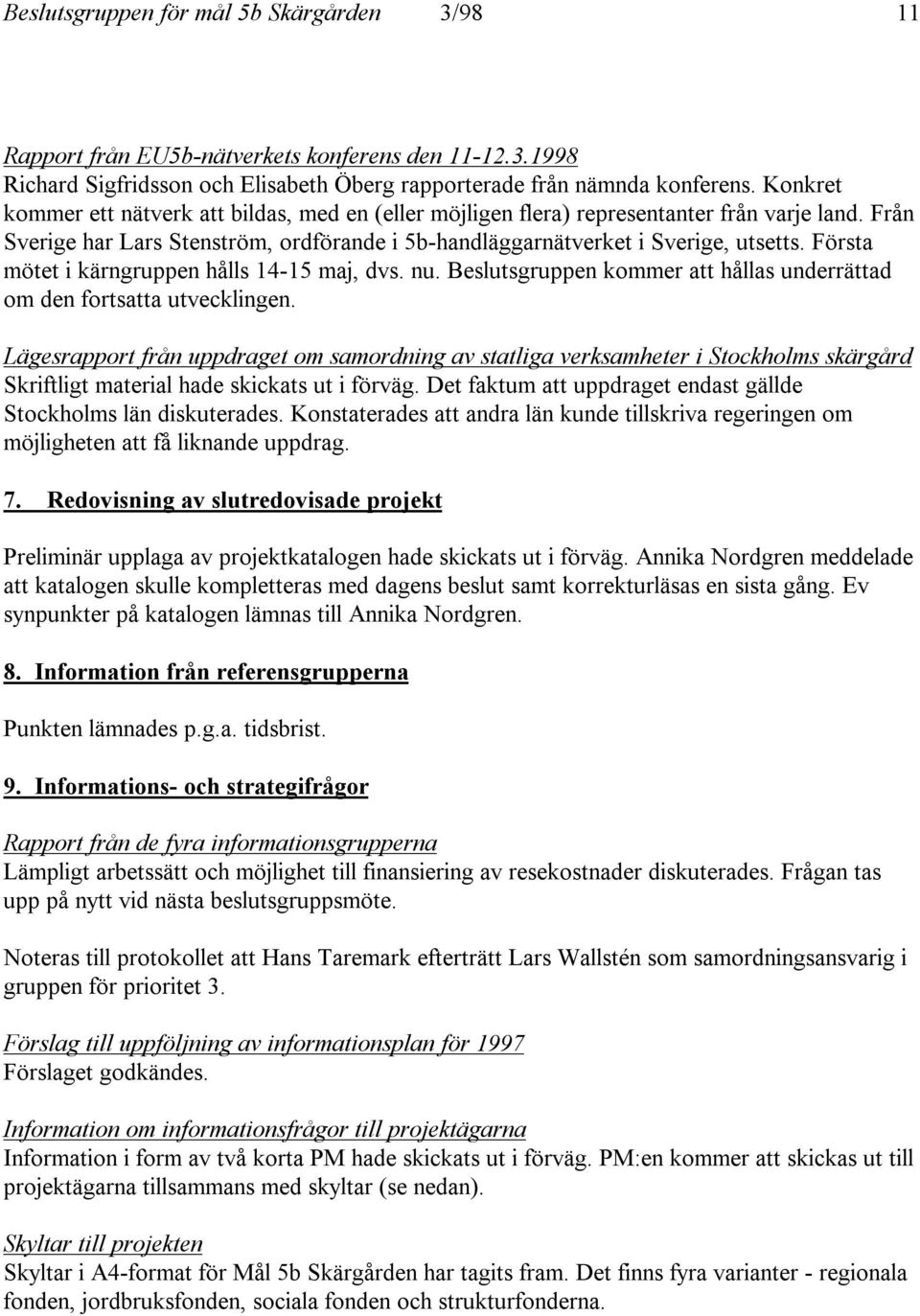 Första mötet i kärngruppen hålls 14-15 maj, dvs. nu. Beslutsgruppen kommer att hållas underrättad om den fortsatta utvecklingen.