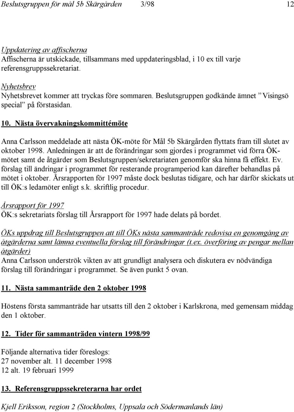 Nästa övervakningskommittémöte Anna Carlsson meddelade att nästa ÖK-möte för Mål 5b Skärgården flyttats fram till slutet av oktober 1998.