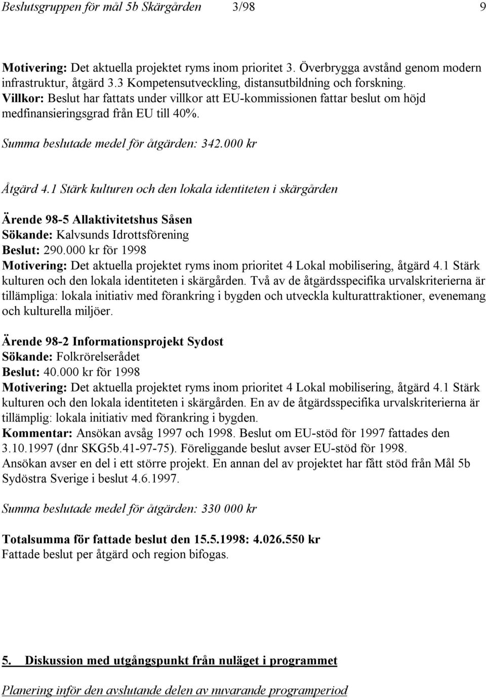 Summa beslutade medel för åtgärden: 342.000 kr Åtgärd 4.1 Stärk kulturen och den lokala identiteten i skärgården Ärende 98-5 Allaktivitetshus Såsen Sökande: Kalvsunds Idrottsförening Beslut: 290.