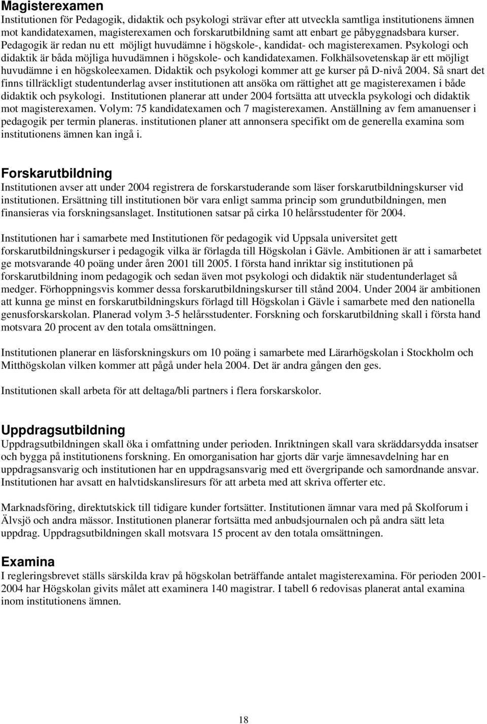 Folkhälsovetenskap är ett möjligt huvudämne i en högskoleexamen. Didaktik och psykologi kommer att ge kurser på D-nivå 2004.