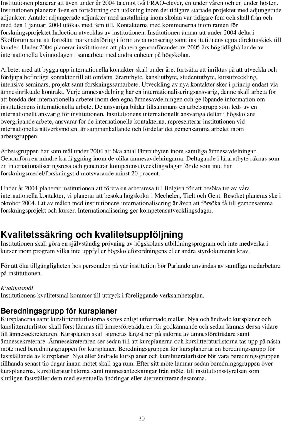 Antalet adjungerade adjunkter med anställning inom skolan var tidigare fem och skall från och med den 1 januari 2004 utökas med fem till.