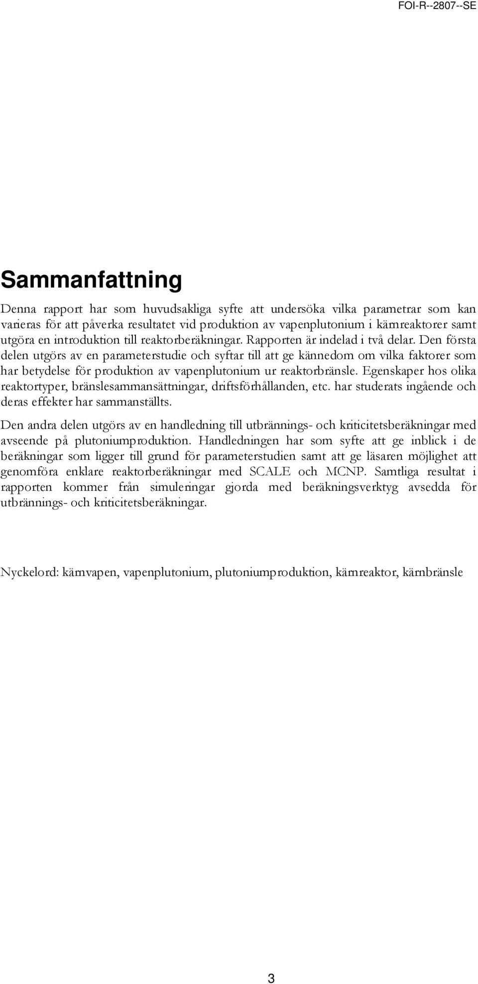 Den första delen utgörs av en parameterstudie och syftar till att ge kännedom om vilka faktorer som har betydelse för produktion av vapenplutonium ur reaktorbränsle.