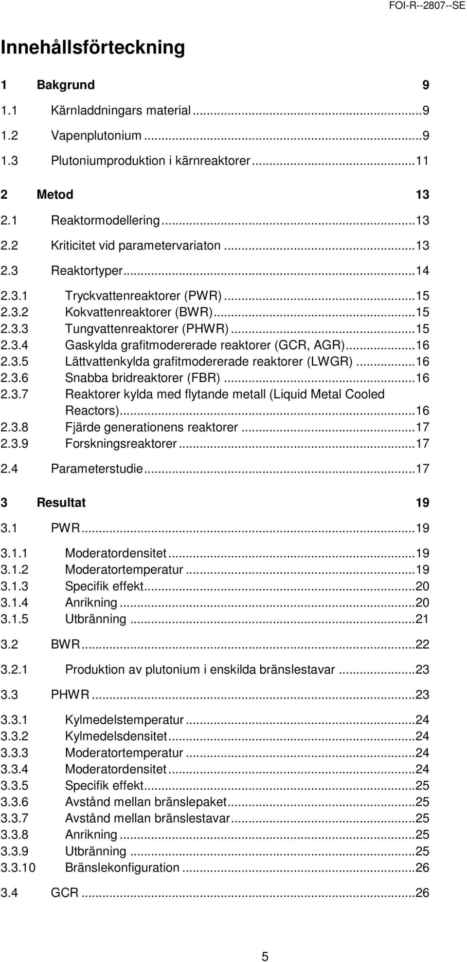 3.5 Lättvattenkylda grafitmodererade reaktorer (LWGR)...16 2.3.6 Snabba bridreaktorer (FBR)...16 2.3.7 Reaktorer kylda med flytande metall (Liquid Metal Cooled Reactors)...16 2.3.8 Fjärde generationens reaktorer.