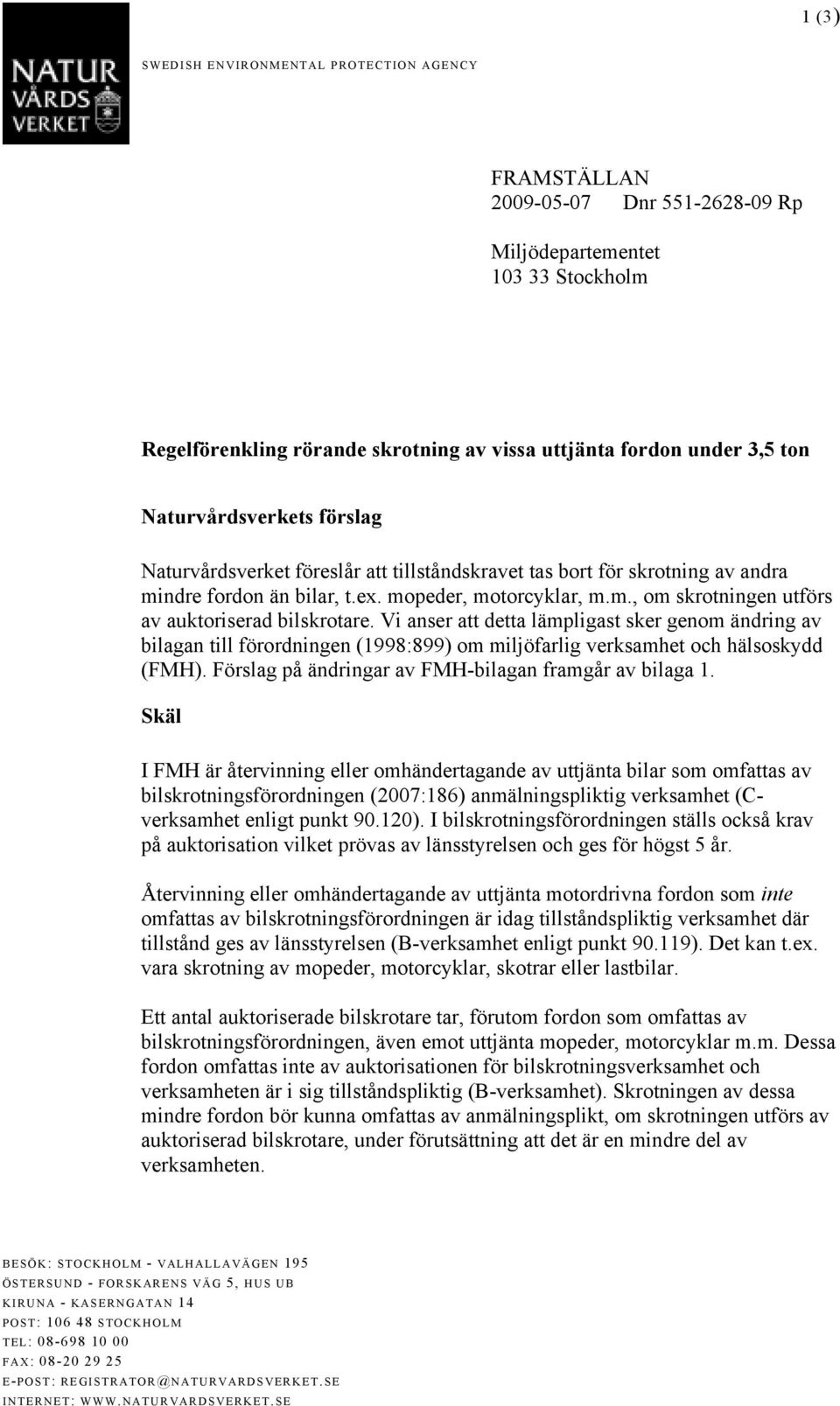 Vi anser att detta lämpligast sker genom ändring av bilagan till förordningen (1998:899) om miljöfarlig verksamhet och hälsoskydd (FMH). Förslag på ändringar av FMH-bilagan framgår av bilaga 1.