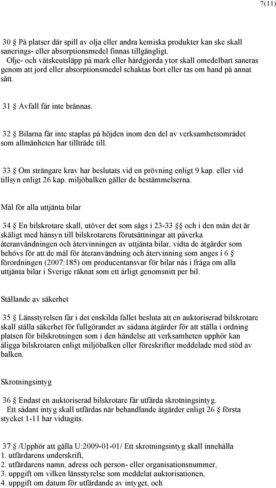 32 Bilarna får inte staplas på höjden inom den del av verksamhetsområdet som allmänheten har tillträde till. 33 Om strängare krav har beslutats vid en prövning enligt 9 kap.