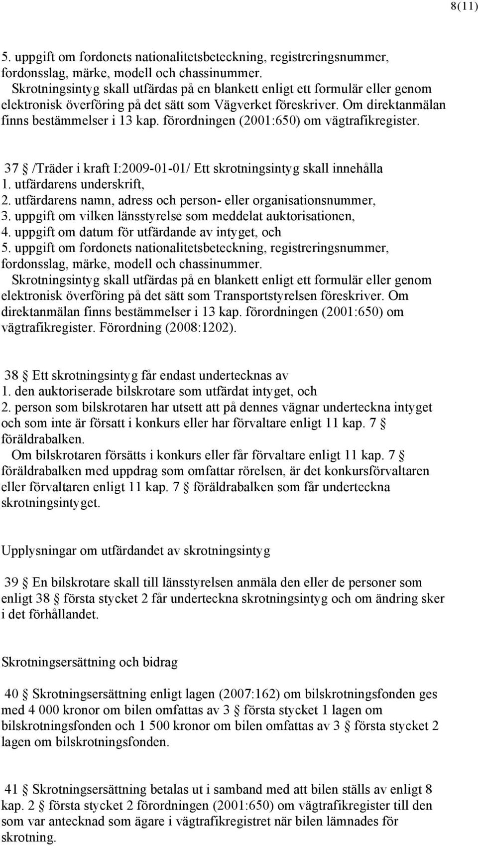 förordningen (2001:650) om vägtrafikregister. 37 /Träder i kraft I:2009-01-01/ Ett skrotningsintyg skall innehålla 1. utfärdarens underskrift, 2.