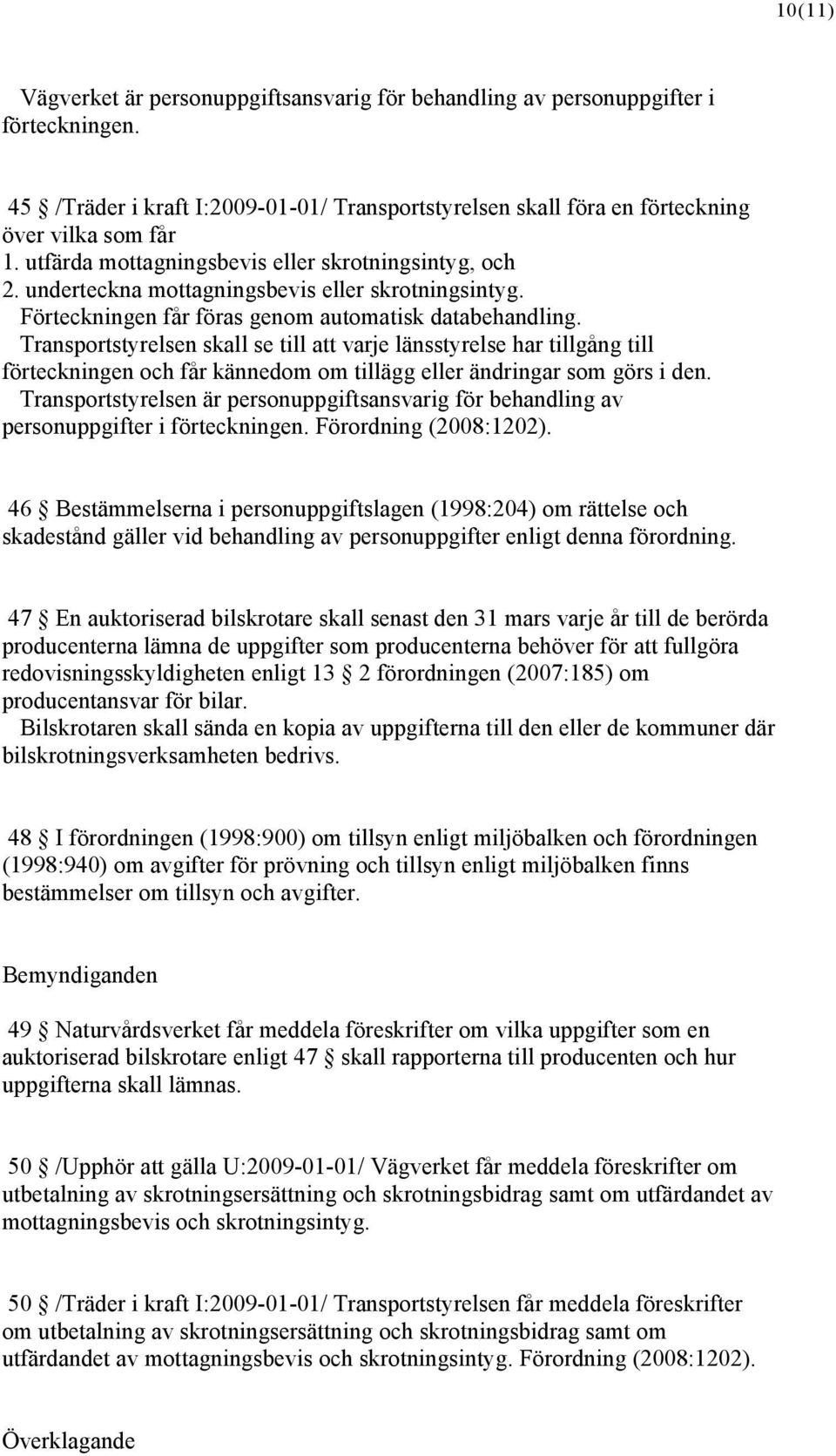 Transportstyrelsen skall se till att varje länsstyrelse har tillgång till förteckningen och får kännedom om tillägg eller ändringar som görs i den.