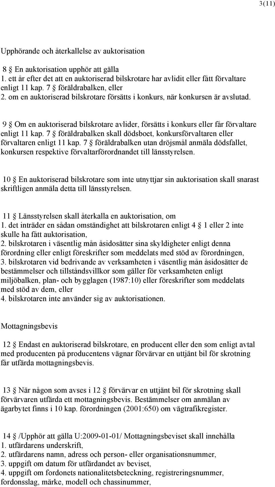 9 Om en auktoriserad bilskrotare avlider, försätts i konkurs eller får förvaltare enligt 11 kap. 7 föräldrabalken skall dödsboet, konkursförvaltaren eller förvaltaren enligt 11 kap.