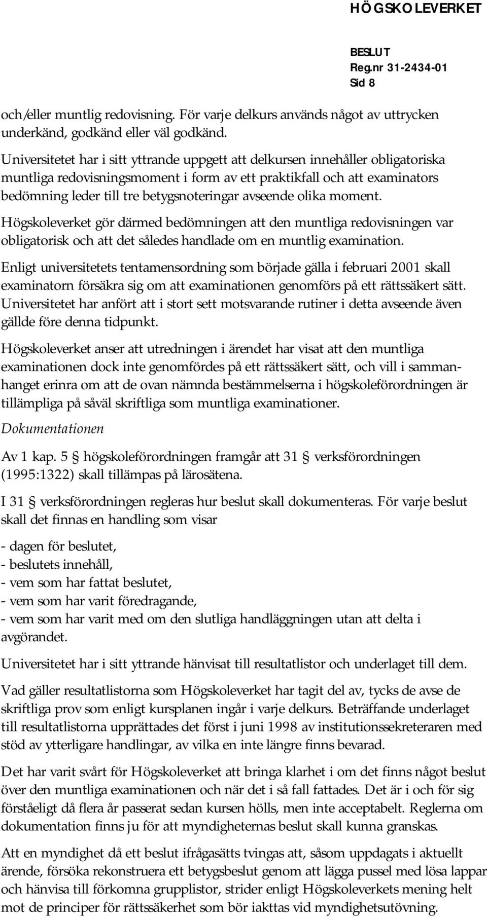 avseende olika moment. Högskoleverket gör därmed bedömningen att den muntliga redovisningen var obligatorisk och att det således handlade om en muntlig examination.