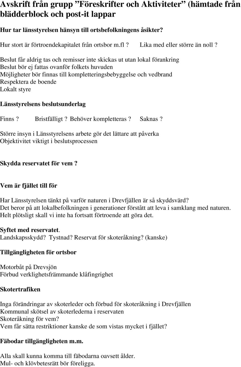 Beslut får aldrig tas och remisser inte skickas ut utan lokal förankring Beslut bör ej fattas ovanför folkets huvuden Möjligheter bör finnas till kompletteringsbebyggelse och vedbrand Respektera de