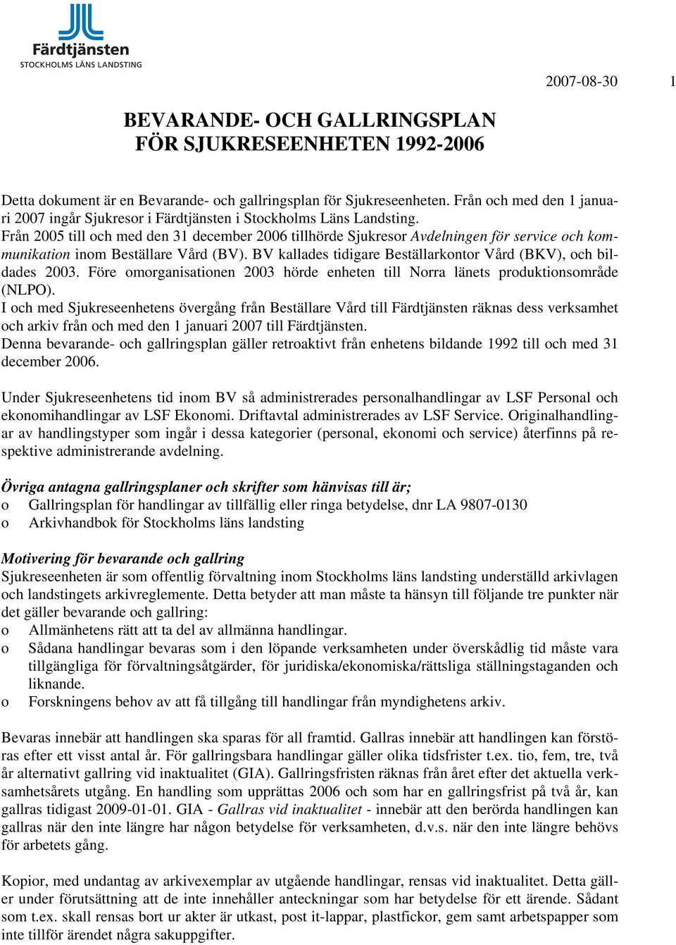 Från 2005 till och med den 31 december 2006 tillhörde Sjukresor Avdelningen för service och kommunikation inom Beställare Vård (BV). BV kallades tidigare Beställarkontor Vård (BKV), och bildades 2003.