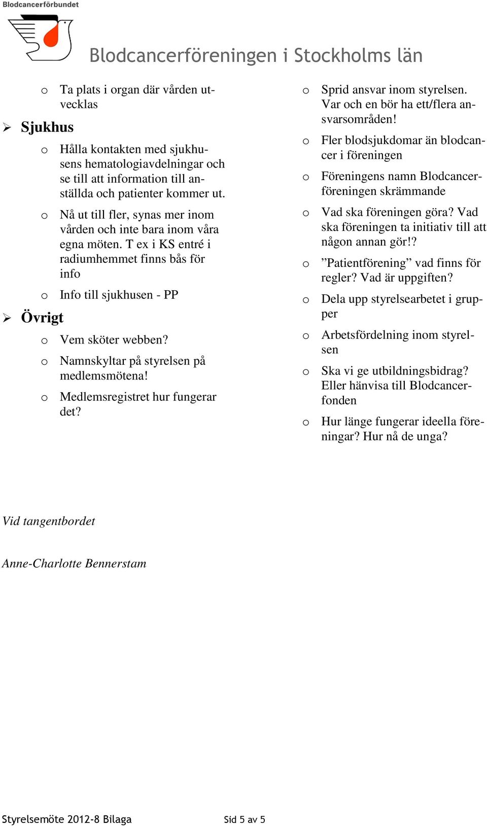 o Namnskyltar på styrelsen på medlemsmötena! o Medlemsregistret hur fungerar det? o Sprid ansvar inom styrelsen. Var och en bör ha ett/flera ansvarsområden!