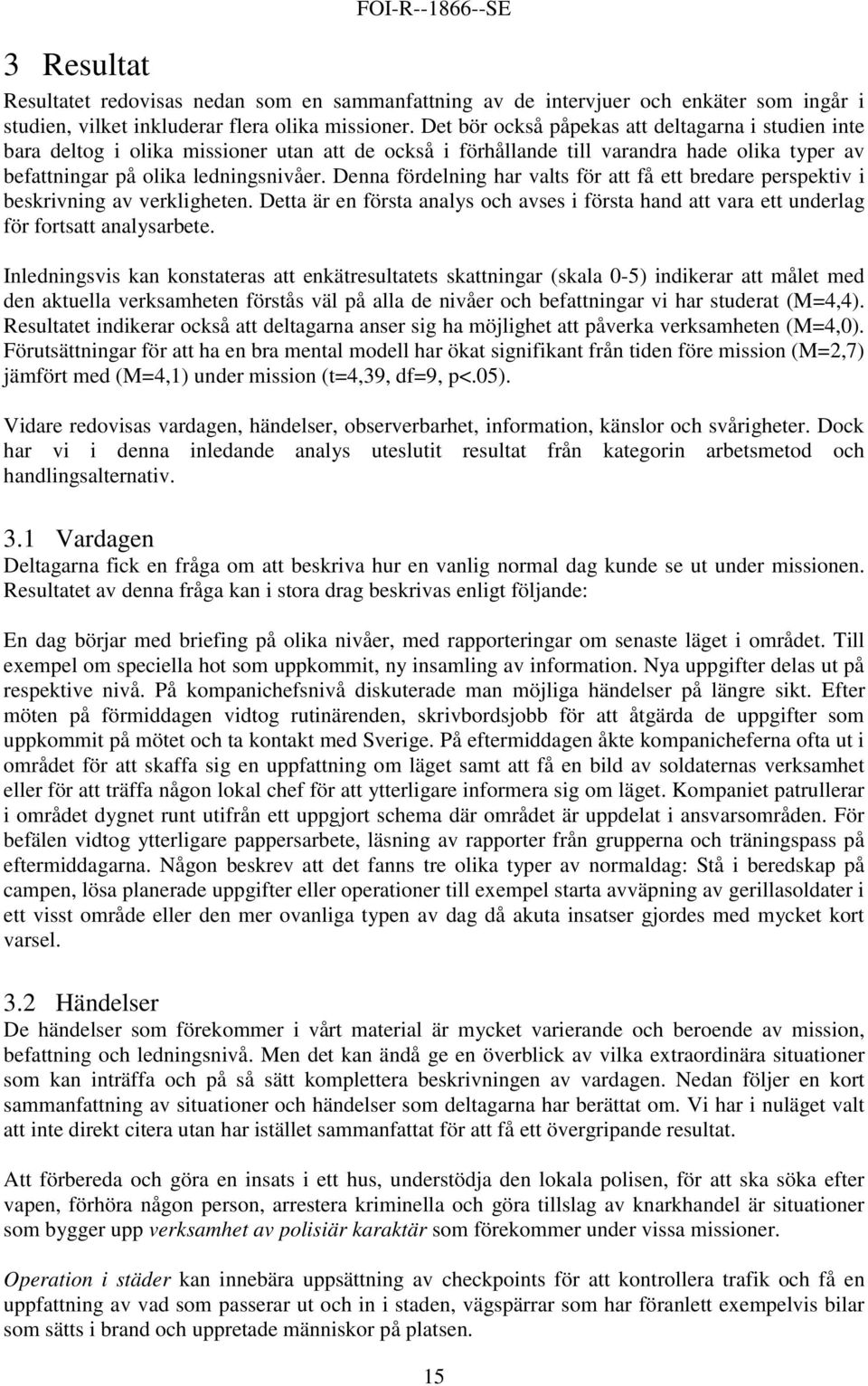 Denna fördelning har valts för att få ett bredare perspektiv i beskrivning av verkligheten. Detta är en första analys och avses i första hand att vara ett underlag för fortsatt analysarbete.
