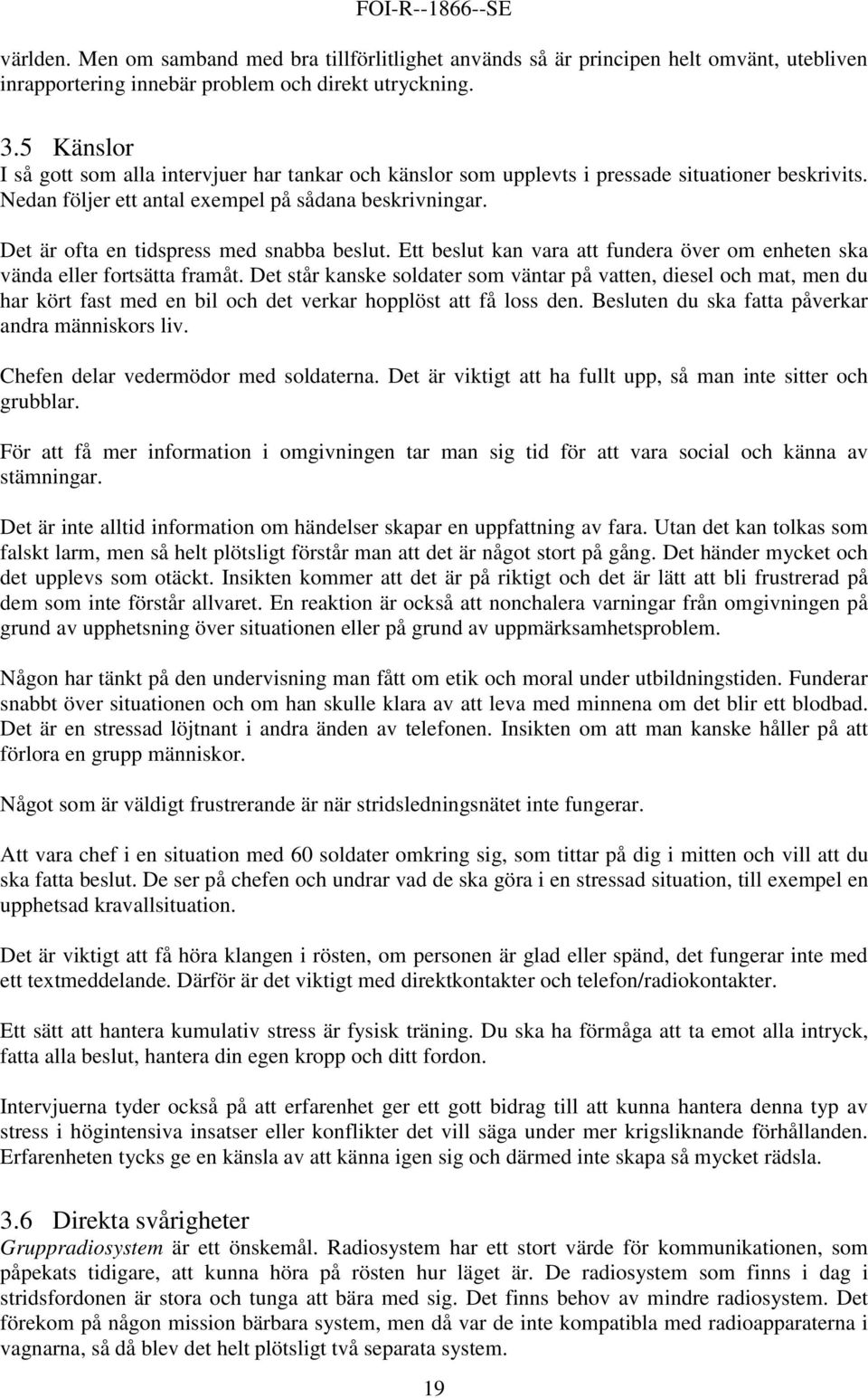 Det är ofta en tidspress med snabba beslut. Ett beslut kan vara att fundera över om enheten ska vända eller fortsätta framåt.