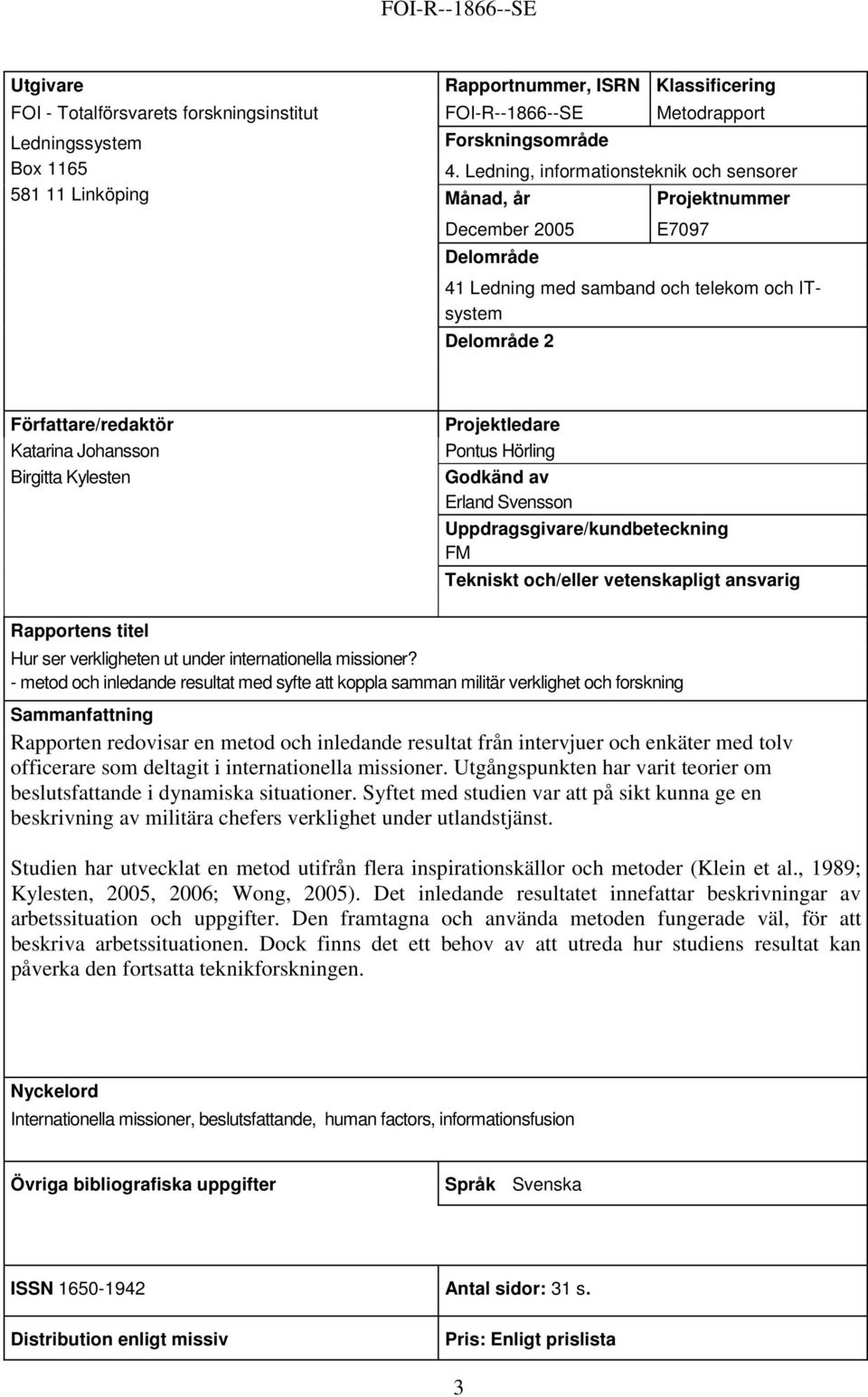 Katarina Johansson Birgitta Kylesten Projektledare Pontus Hörling Godkänd av Erland Svensson Uppdragsgivare/kundbeteckning FM Tekniskt och/eller vetenskapligt ansvarig Rapportens titel Hur ser