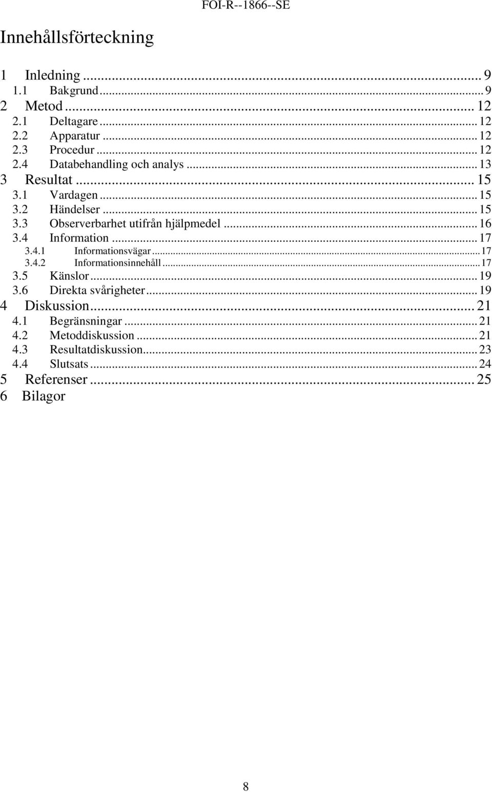 ..17 3.4.2 Informationsinnehåll...17 3.5 Känslor...19 3.6 Direkta svårigheter...19 4 Diskussion... 21 4.1 Begränsningar...21 4.2 Metoddiskussion.