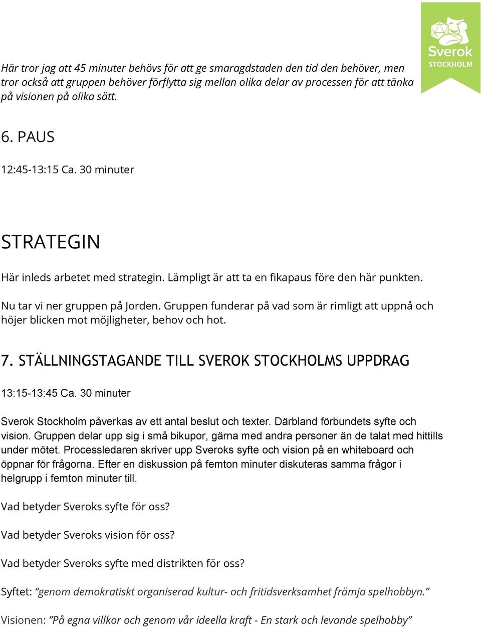 Gruppen funderar på vad som är rimligt att uppnå och höjer blicken mot möjligheter, behov och hot. 7. STÄLLNINGSTAGANDE TILL SVEROK STOCKHOLMS UPPDRAG 13:15 13:45 Ca.