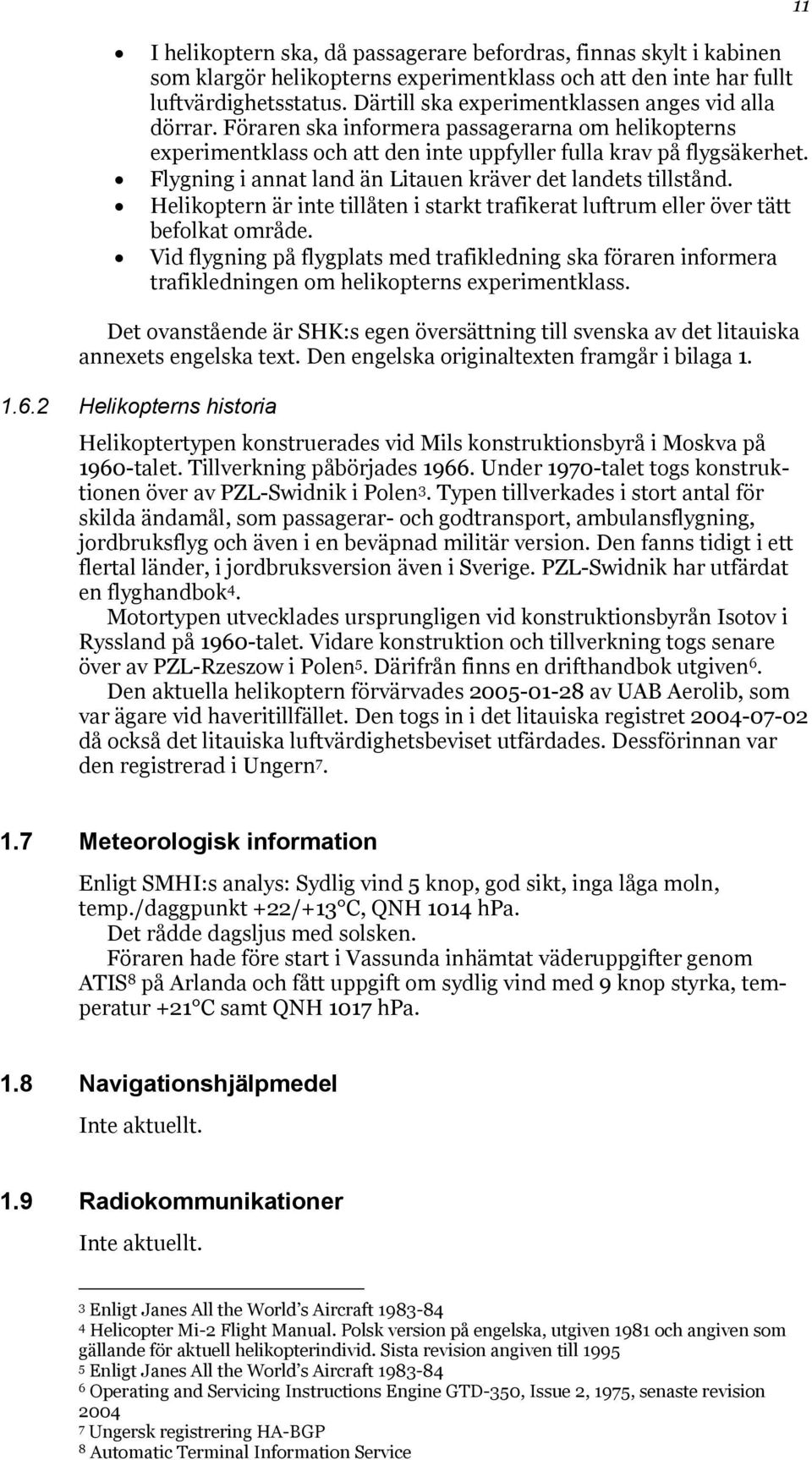 Flygning i annat land än Litauen kräver det landets tillstånd. Helikoptern är inte tillåten i starkt trafikerat luftrum eller över tätt befolkat område.