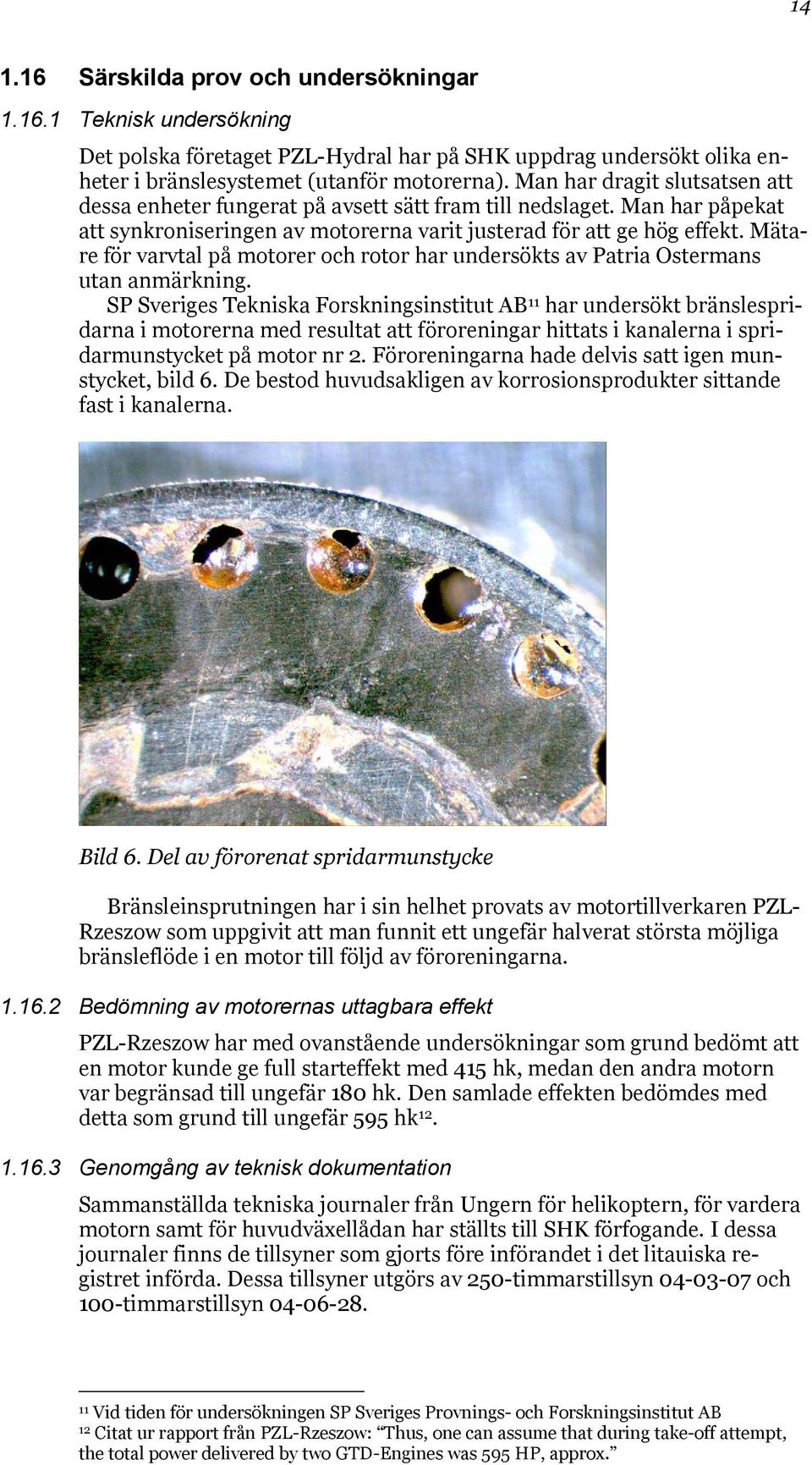 Mätare för varvtal på motorer och rotor har undersökts av Patria Ostermans utan anmärkning.