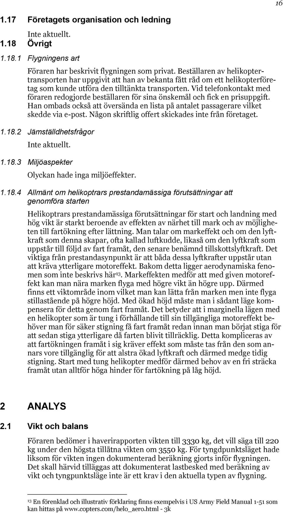 Vid telefonkontakt med föraren redogjorde beställaren för sina önskemål och fick en prisuppgift. Han ombads också att översända en lista på antalet passagerare vilket skedde via e-post.