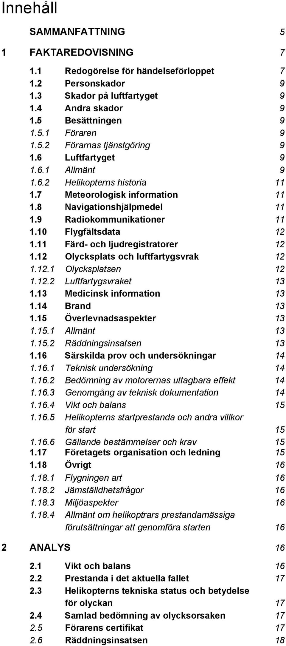 11 Färd- och ljudregistratorer 12 1.12 Olycksplats och luftfartygsvrak 12 1.12.1 Olycksplatsen 12 1.12.2 Luftfartygsvraket 13 1.13 Medicinsk information 13 1.14 Brand 13 1.15 Överlevnadsaspekter 13 1.