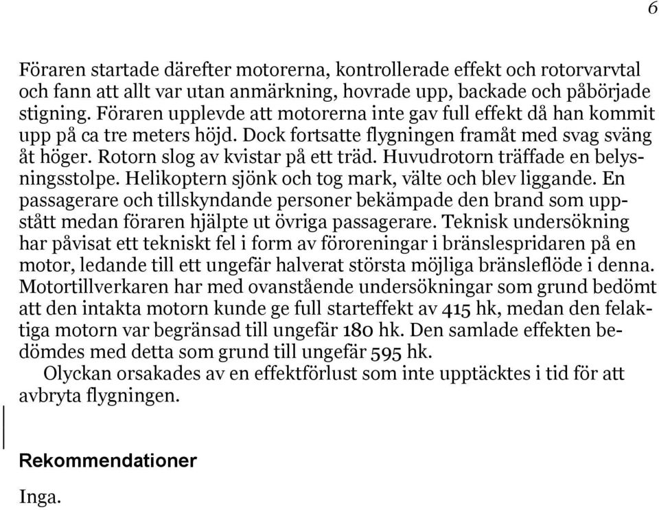 Huvudrotorn träffade en belysningsstolpe. Helikoptern sjönk och tog mark, välte och blev liggande.