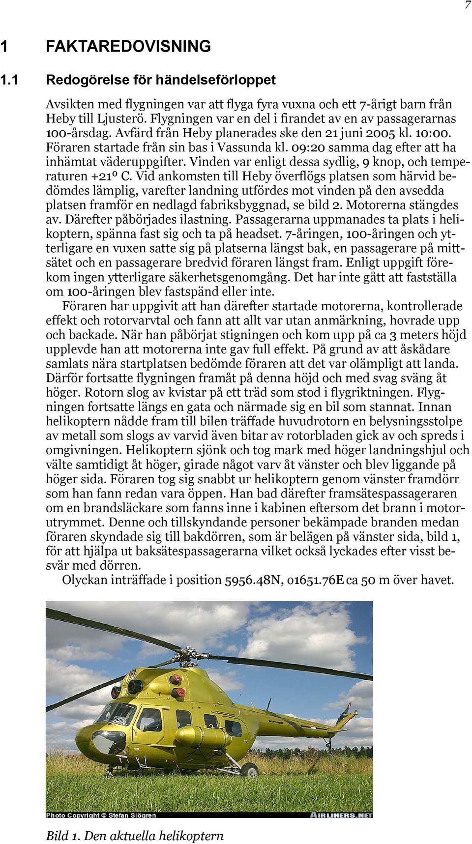 09:20 samma dag efter att ha inhämtat väderuppgifter. Vinden var enligt dessa sydlig, 9 knop, och temperaturen +21º C.