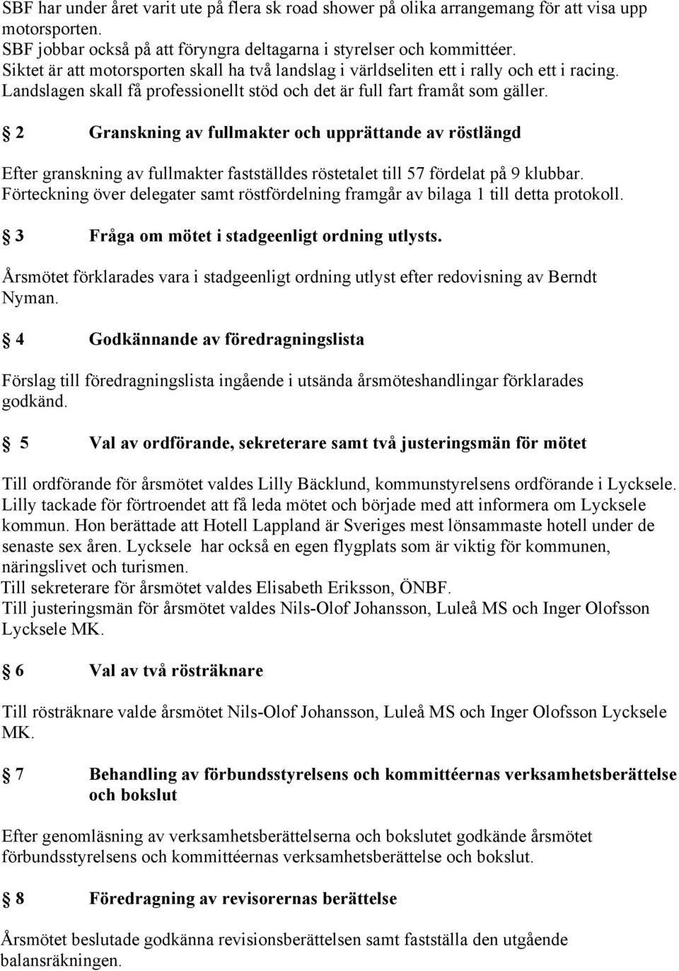 2 Granskning av fullmakter och upprättande av röstlängd Efter granskning av fullmakter fastställdes röstetalet till 57 fördelat på 9 klubbar.