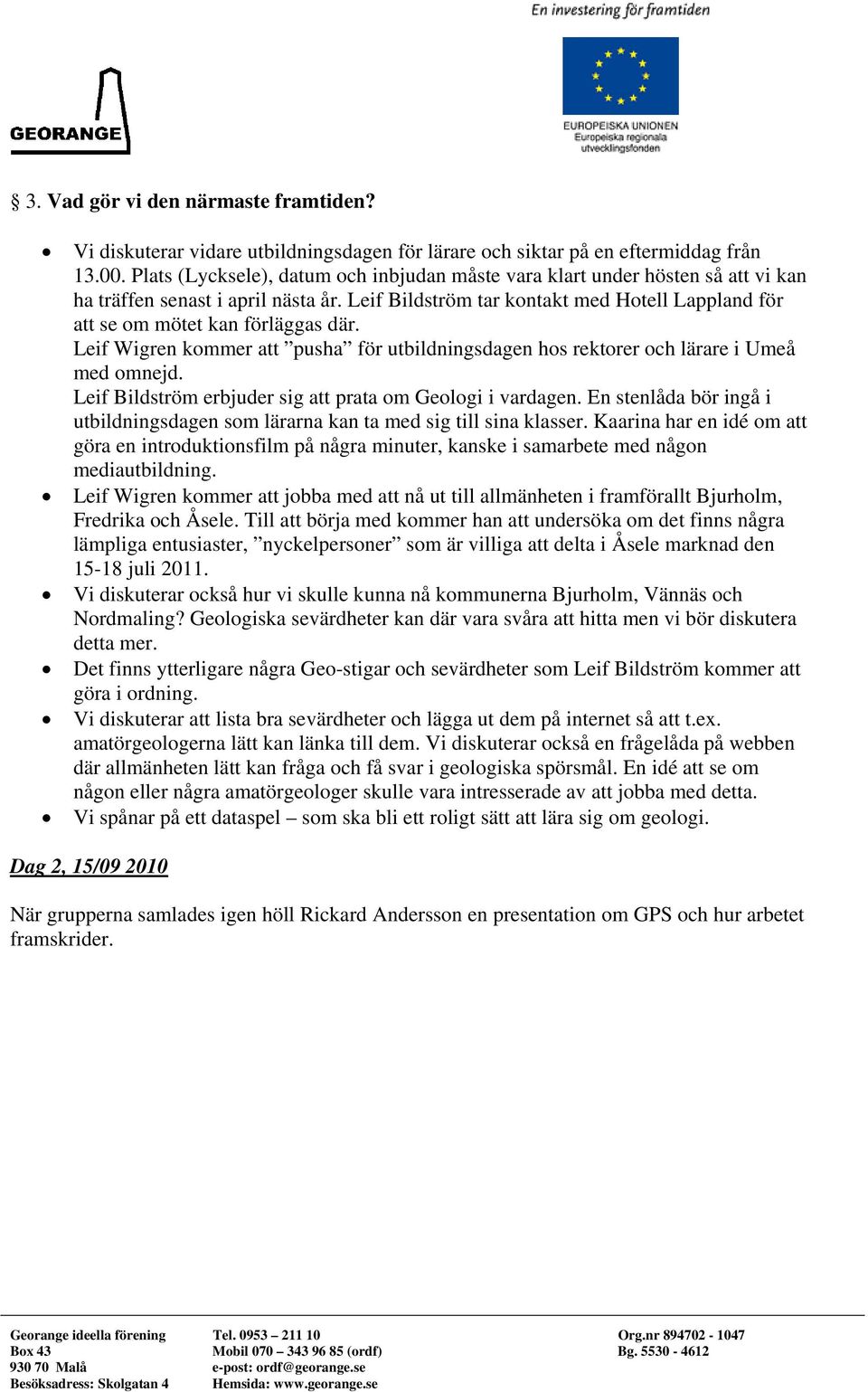 Leif Bildström tar kontakt med Hotell Lappland för att se om mötet kan förläggas där. Leif Wigren kommer att pusha för utbildningsdagen hos rektorer och lärare i Umeå med omnejd.