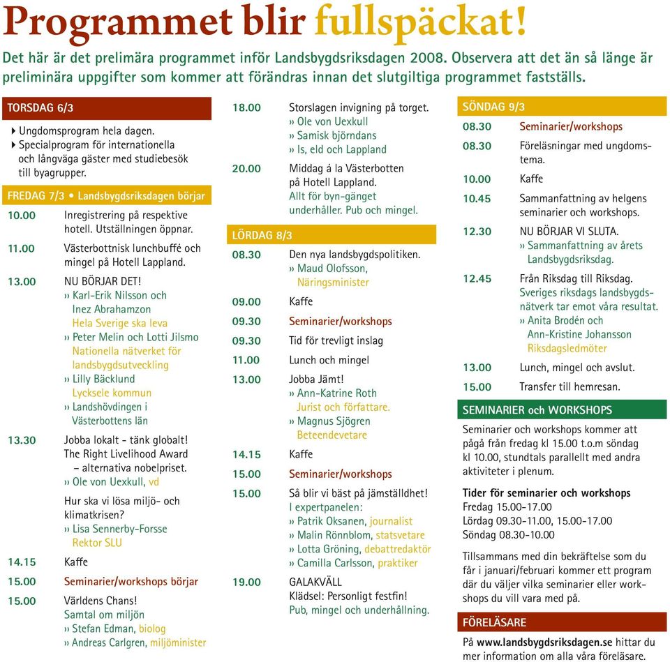 4Specialprogram för internationella och långväga gäster med studiebesök till byagrupper. FREDAG 7/3 Landsbygdsriksdagen börjar 10.00 Inregistrering på respektive hotell. Utställningen öppnar. 11.