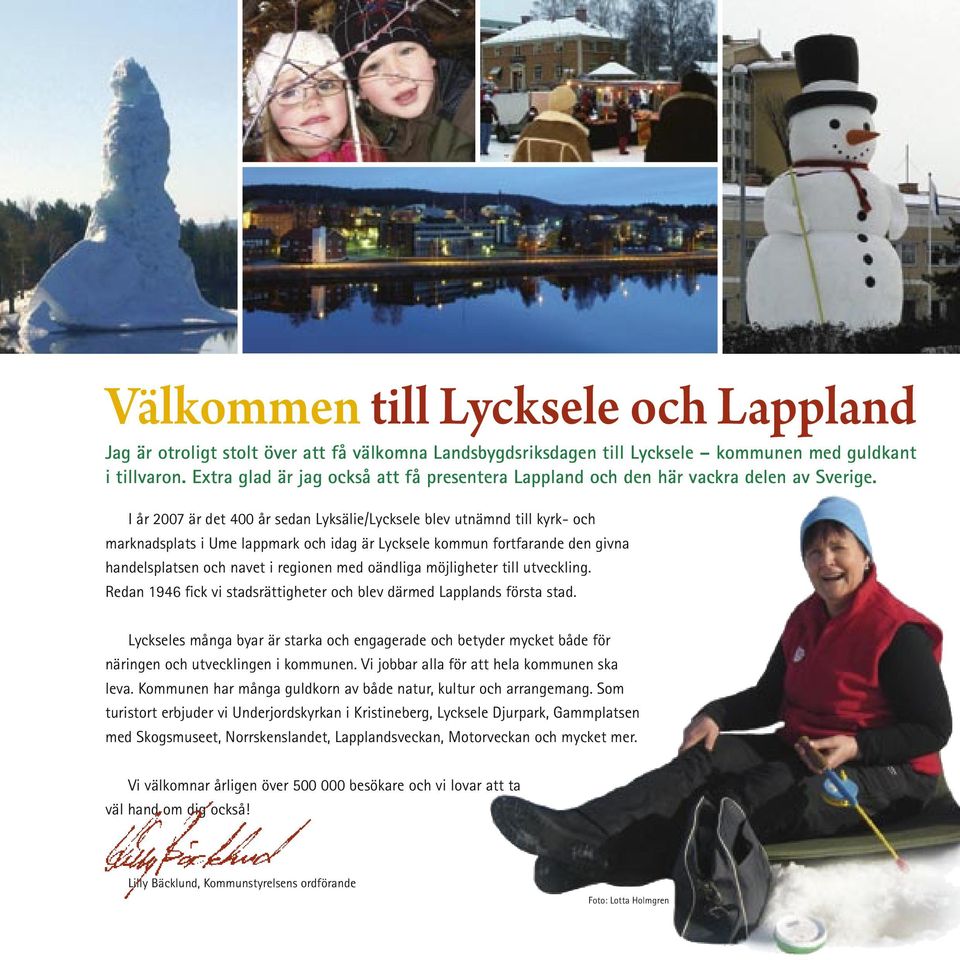 I år 2007 är det 400 år sedan Lyksälie/Lycksele blev utnämnd till kyrk- och marknadsplats i Ume lappmark och idag är Lycksele kommun fortfarande den givna handelsplatsen och navet i regionen med