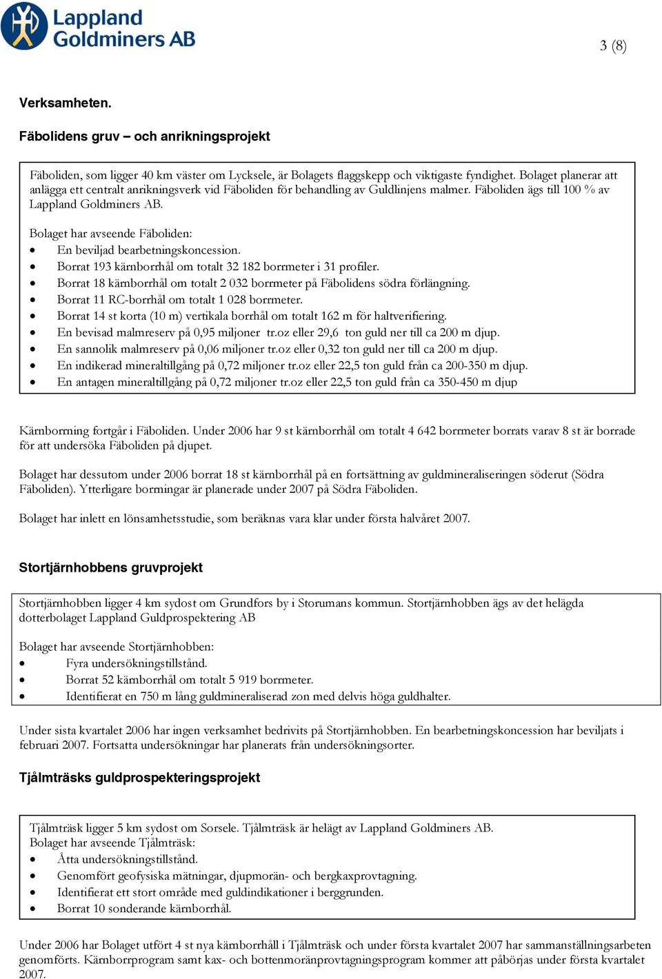 Bolaget har avseende Fäboliden: En beviljad bearbetningskoncession. Borrat 193 kärnborrhål om totalt 32 182 borrmeter i 31 profiler.