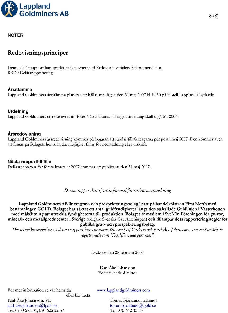 Utdelning Lappland Goldminers styrelse avser att föreslå årsstämman att ingen utdelning skall utgå för 2006.