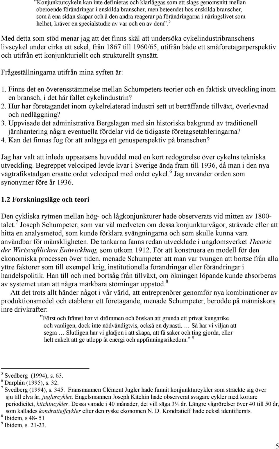 5 Med detta som stöd menar jag att det finns skäl att undersöka cykelindustribranschens livscykel under cirka ett sekel, från 1867 till 1960/65, utifrån både ett småföretagarperspektiv och utifrån