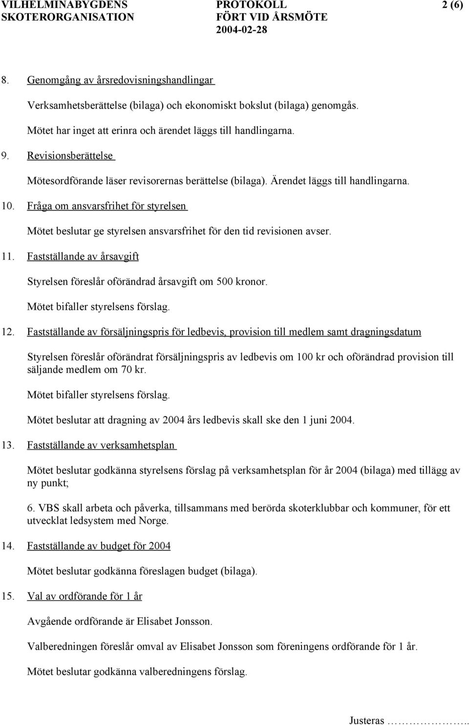 Fråga om ansvarsfrihet för styrelsen Mötet beslutar ge styrelsen ansvarsfrihet för den tid revisionen avser. 11. Fastställande av årsavgift Styrelsen föreslår oförändrad årsavgift om 500 kronor.