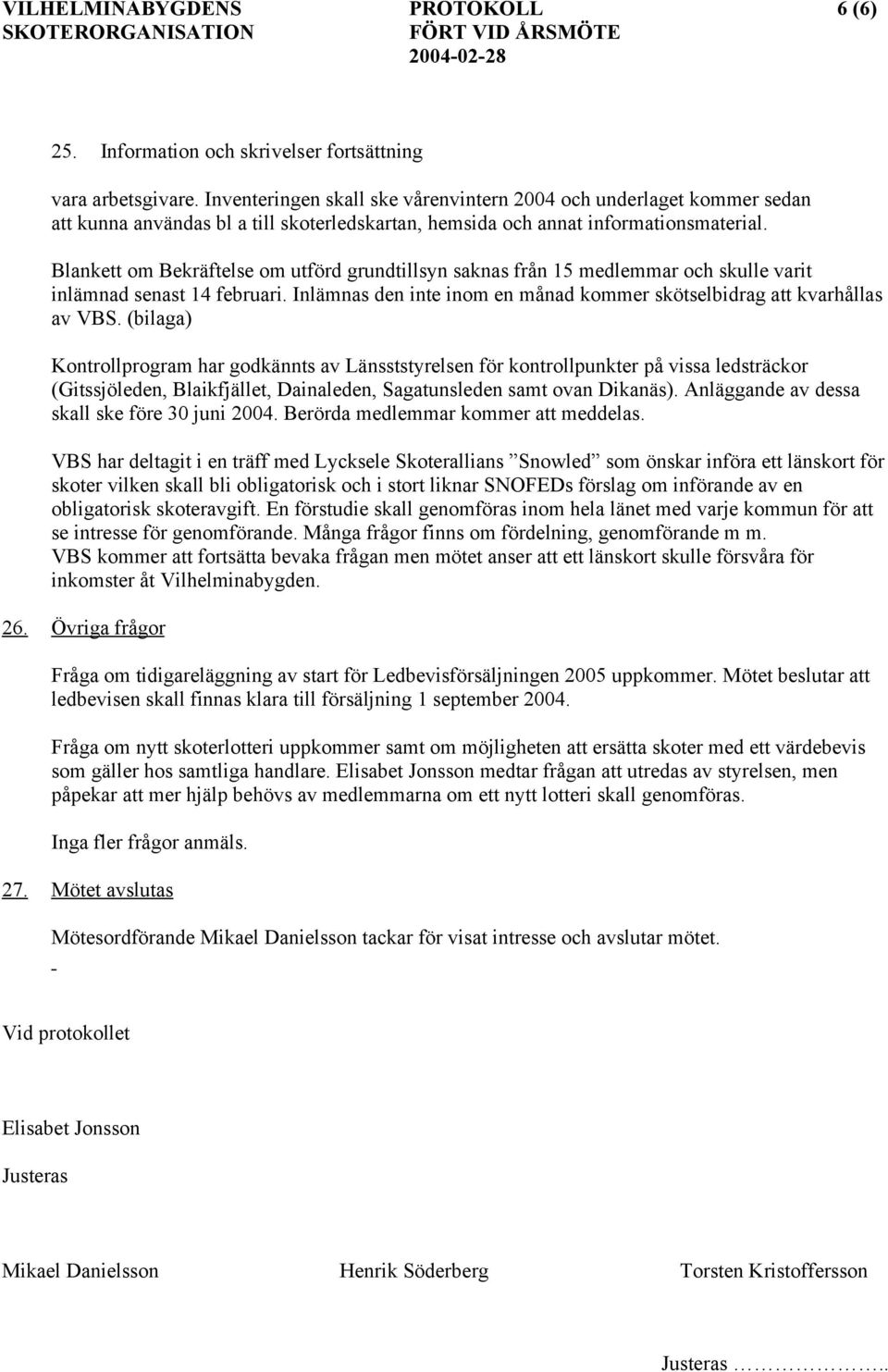 Blankett om Bekräftelse om utförd grundtillsyn saknas från 15 medlemmar och skulle varit inlämnad senast 14 februari. Inlämnas den inte inom en månad kommer skötselbidrag att kvarhållas av VBS.