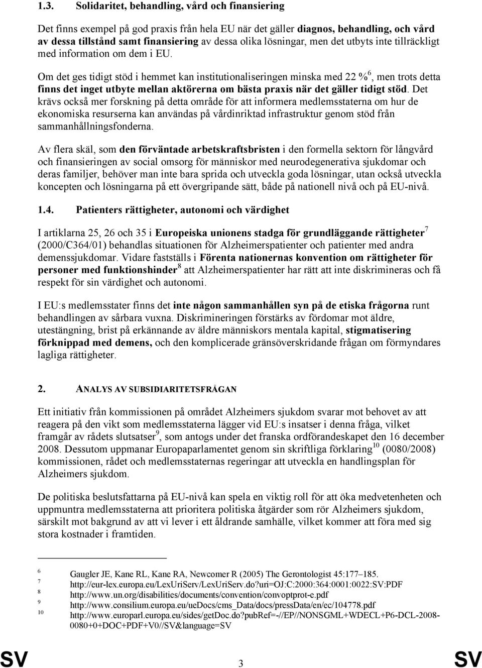 Om det ges tidigt stöd i hemmet kan institutionaliseringen minska med 22 % 6, men trots detta finns det inget utbyte mellan aktörerna om bästa praxis när det gäller tidigt stöd.