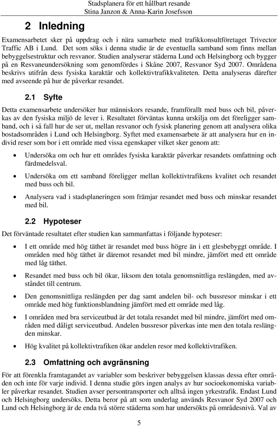 Studien analyserar städerna Lund och Helsingborg och bygger på en Resvaneundersökning som genomfördes i Skåne 2007, Resvanor Syd 2007.